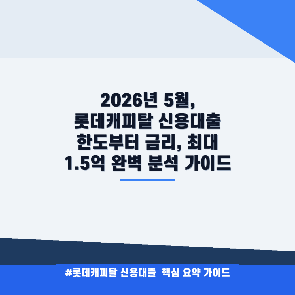 2026년 5월, 롯데캐피탈 신용대출 한도부터 금리, 최대 1.5억 완벽 분석 가이드 안내
