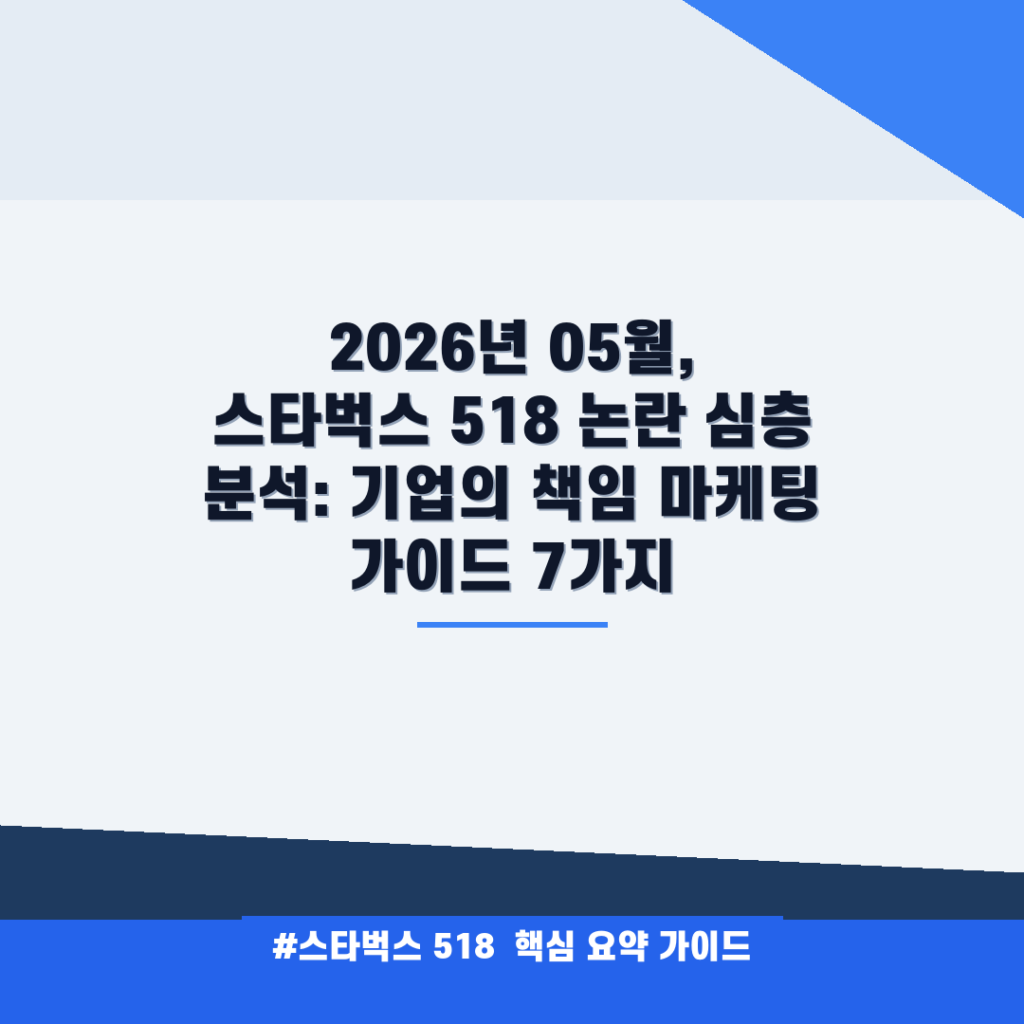 2026년 05월, 스타벅스 518 논란 심층 분석: 기업의 책임 마케팅 가이드 7가지 안내