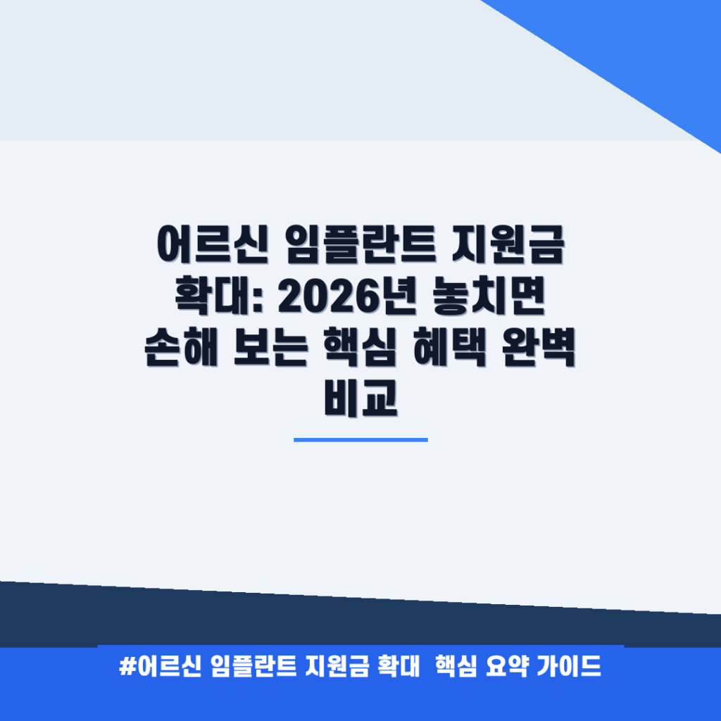어르신 임플란트 지원금 확대: 2026년 놓치면 손해 보는 핵심 혜택 완벽 비교 안내