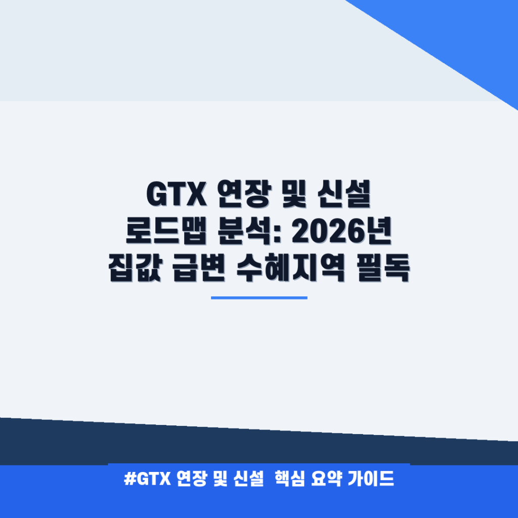 GTX 연장 및 신설 로드맵 분석: 2026년 집값 급변 수혜지역 필독 안내