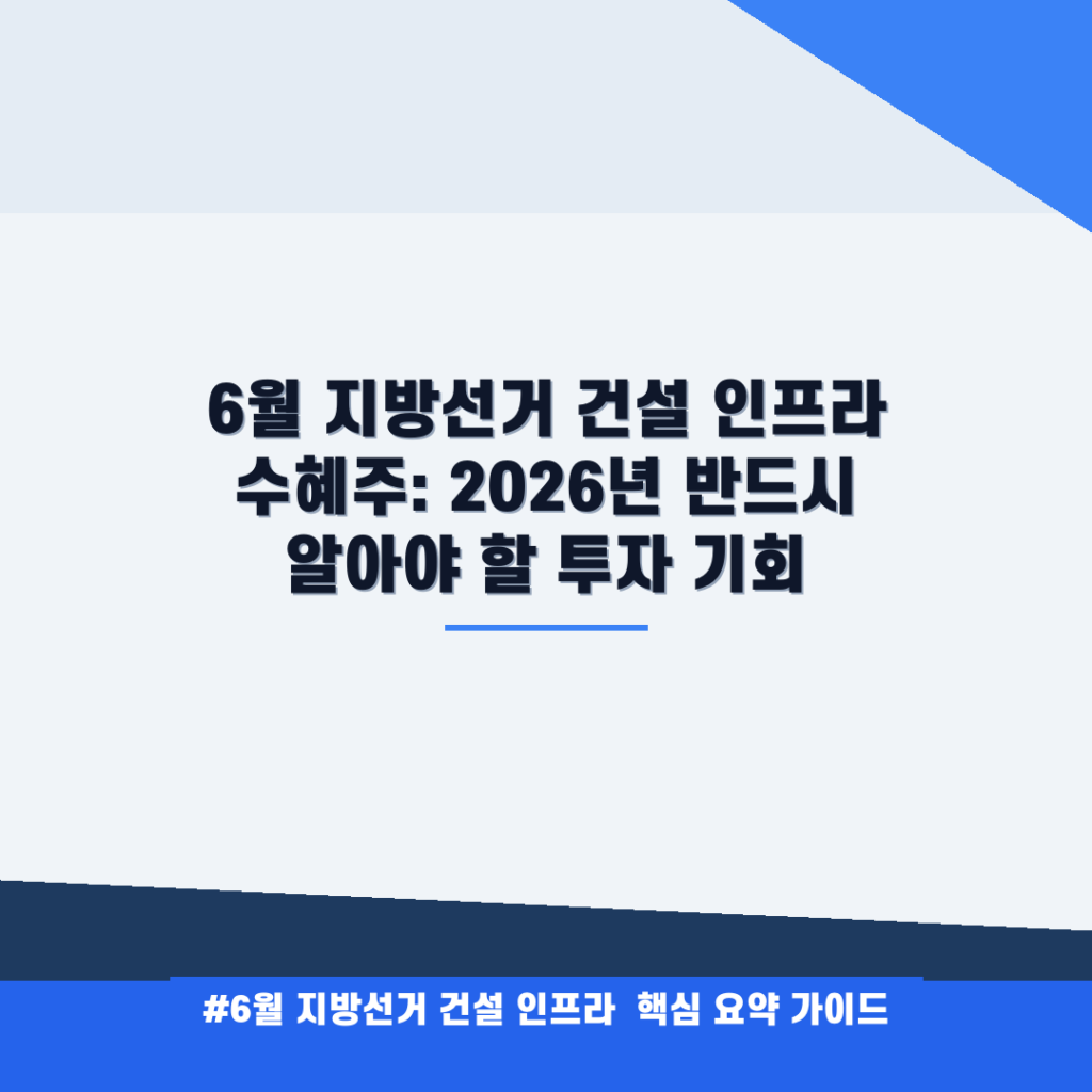 6월 지방선거 건설 인프라 수혜주: 2026년 반드시 알아야 할 투자 기회 안내