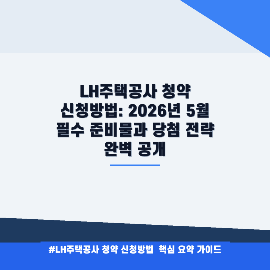 LH주택공사 청약 신청방법: 2026년 5월 필수 준비물과 당첨 전략 완벽 공개 안내