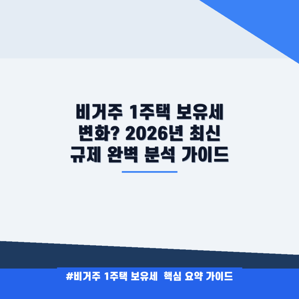 비거주 1주택 보유세 변화? 2026년 최신 규제 완벽 분석 가이드 안내