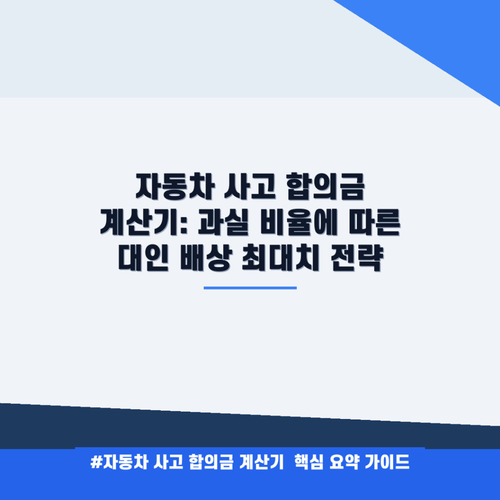 자동차 사고 합의금 계산기: 과실 비율에 따른 대인 배상 최대치 전략 안내