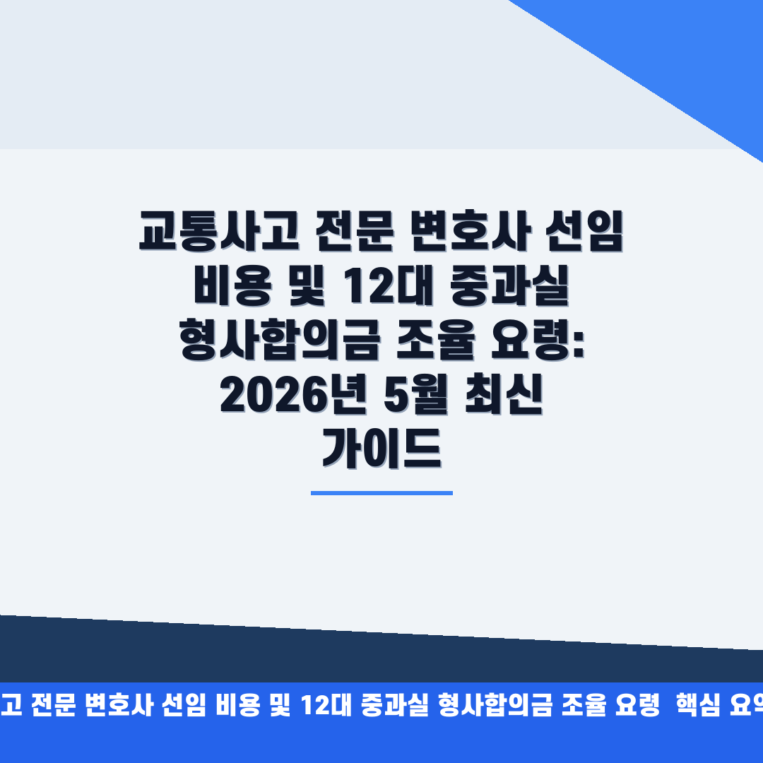 교통사고 전문 변호사 선임 비용 및 12대 중과실 형사합의금 조율 요령 안내