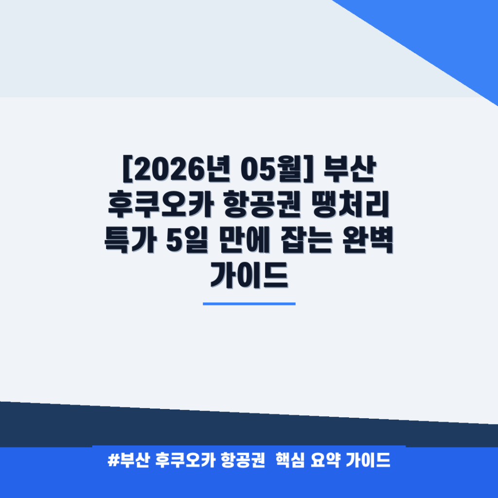 [2026년 05월] 부산 후쿠오카 항공권 땡처리 특가 5일 만에 잡는 완벽 가이드 안내