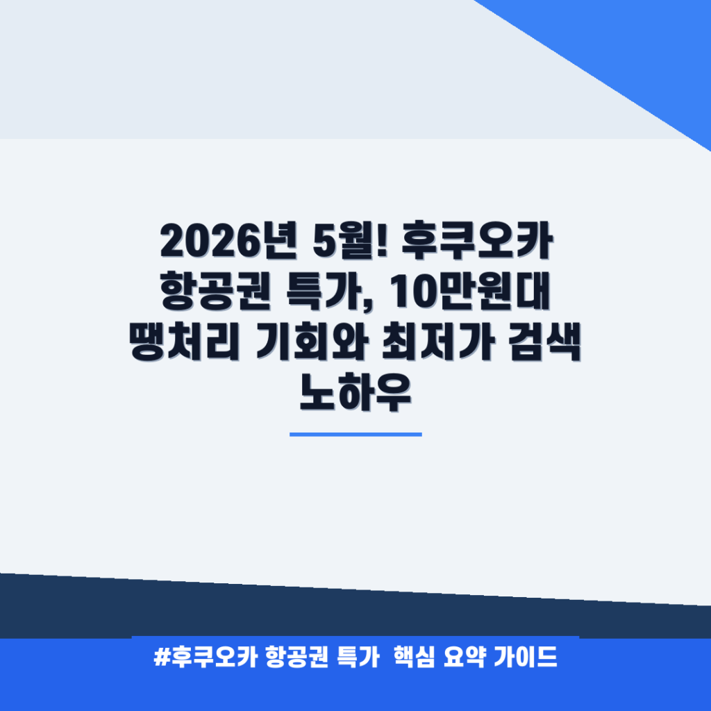 2026년 5월! 후쿠오카 항공권 특가, 10만원대 땡처리 기회와 최저가 검색 노하우 안내