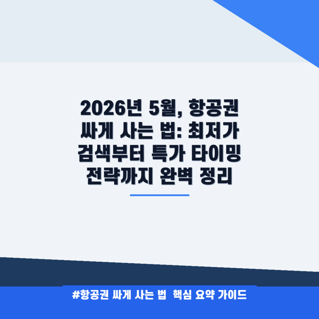 2026년 5월, 항공권 싸게 사는 법: 최저가 검색부터 특가 타이밍 전략까지 완벽 정리 안내