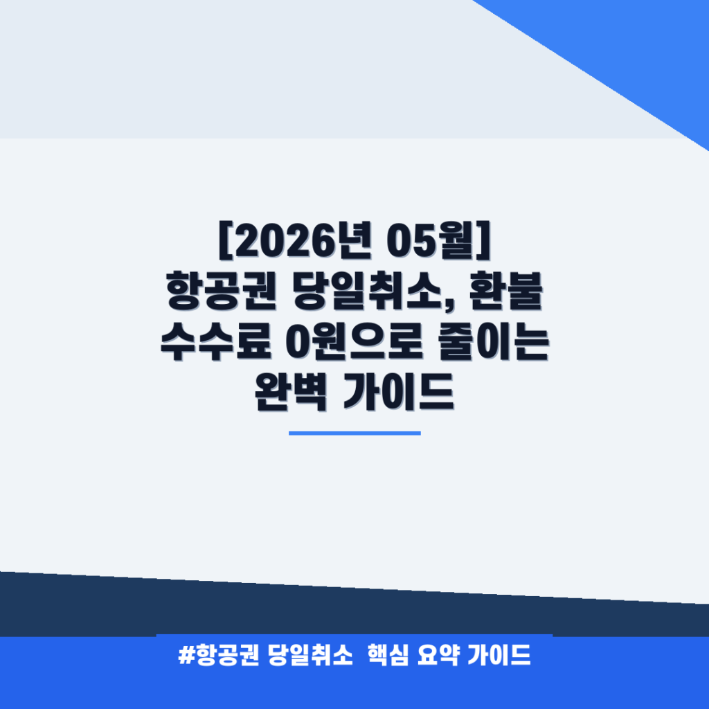 [2026년 05월] 항공권 당일취소, 환불 수수료 0원으로 줄이는 완벽 가이드 안내
