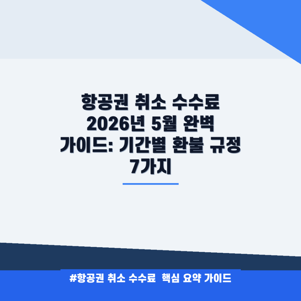 항공권 취소 수수료 2026년 5월 완벽 가이드: 기간별 환불 규정 7가지 안내