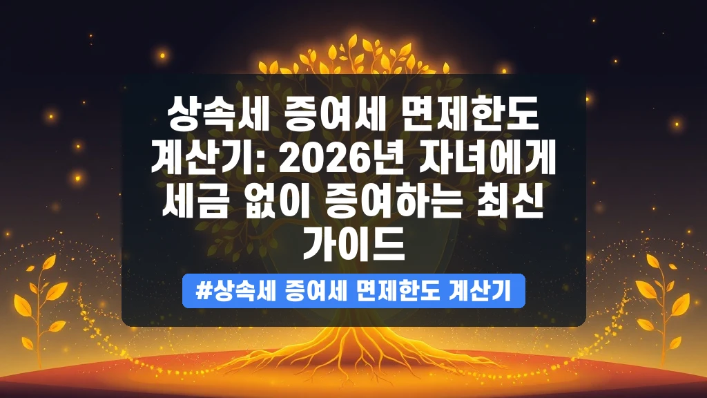 상속세 증여세 면제한도 계산기: 2026년 자녀에게 세금 없이 증여하는 최신 가이드 안내