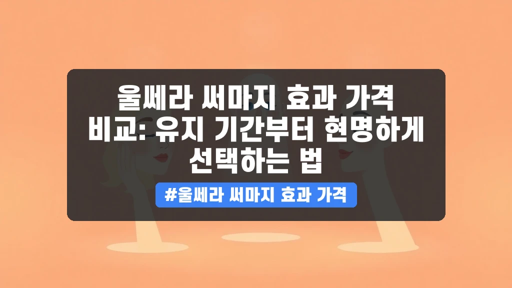 울쎄라 써마지 효과 가격 비교: 유지 기간부터 현명하게 선택하는 법 안내