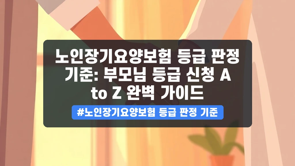 노인장기요양보험 등급 판정 기준: 부모님 등급 신청 A to Z 완벽 가이드 안내