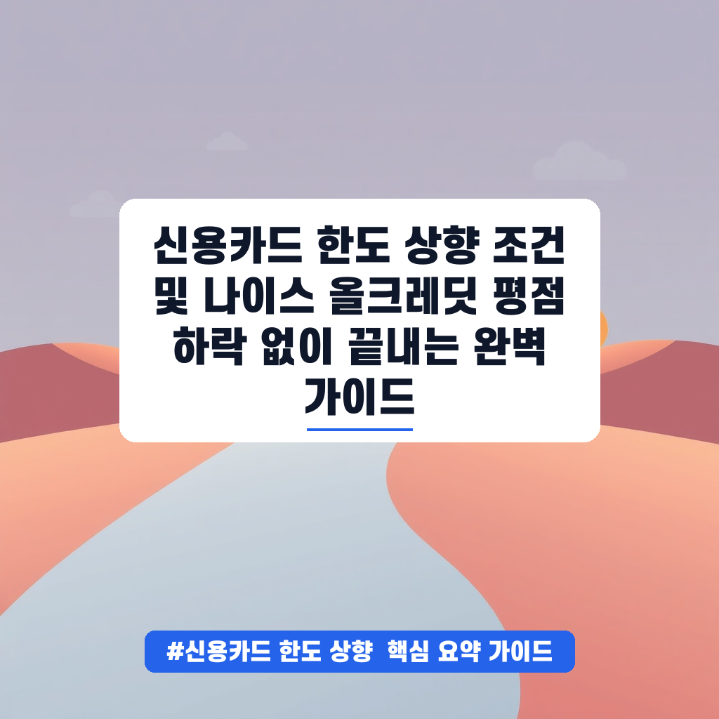 신용카드 한도 상향 조건 및 나이스 올크레딧 평점 하락 없이 끝내는 완벽 가이드 안내