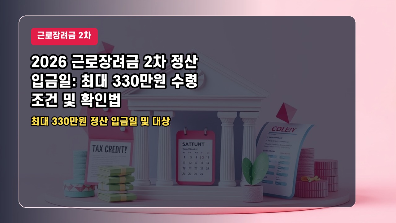 2026 근로장려금 2차 정산 입금일: 최대 330만원 수령 조건 및 확인법