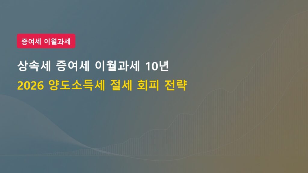 2026년 상속세 증여세 이월과세 적용 기간 10년 확대 및 절세 전략