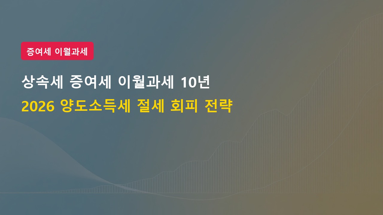 2026년 상속세 증여세 이월과세 적용 기간 10년 확대 및 절세 전략