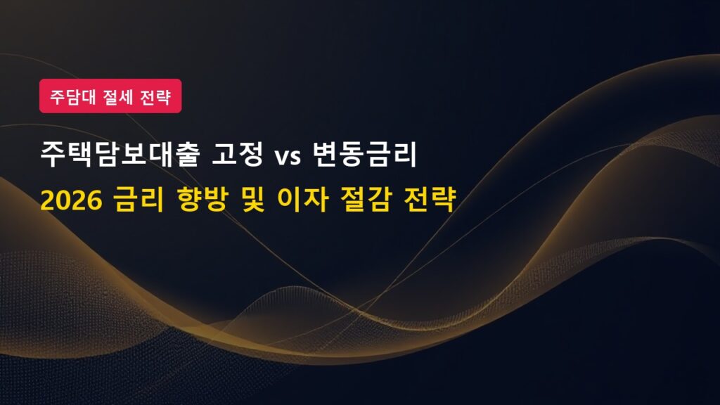 2026년 주택담보대출 고정금리 vs 변동금리 이자 절감 비교 가이드