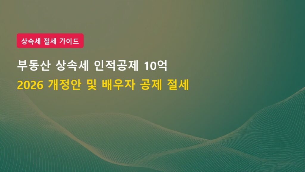2026년 부동산 상속세 인적공제 10억 원 개정안 및 배우자 공제 활용