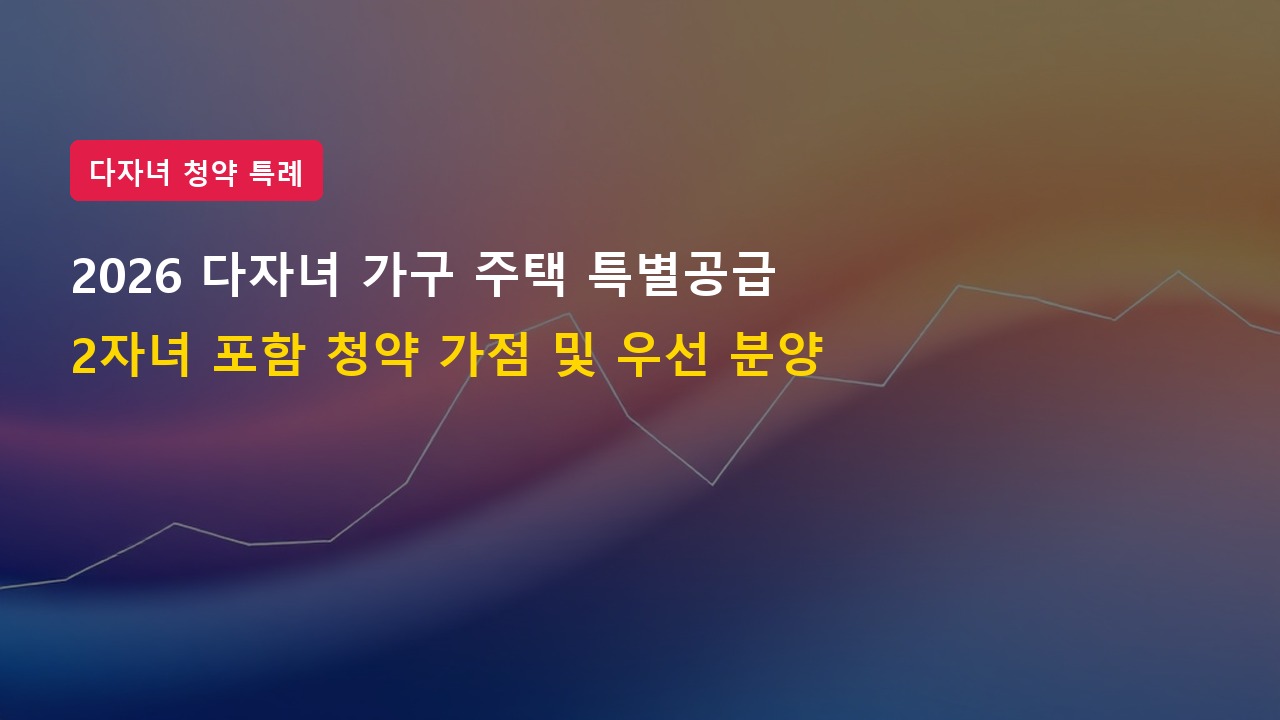 2026년 다자녀 가구 주택 특별공급 자격 완화 2자녀 이상 무주택 우대