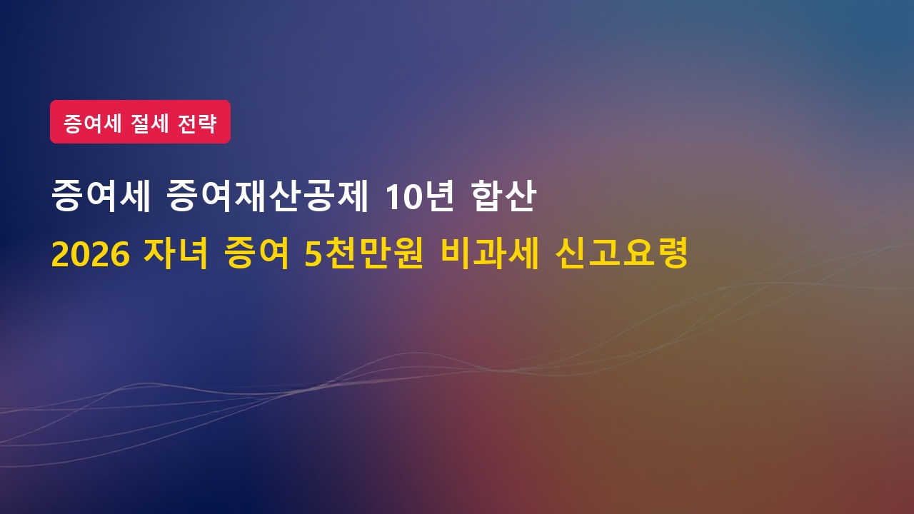 2026년 증여세 배율 및 증여재산공제 10년 합산 과세 피하는 법