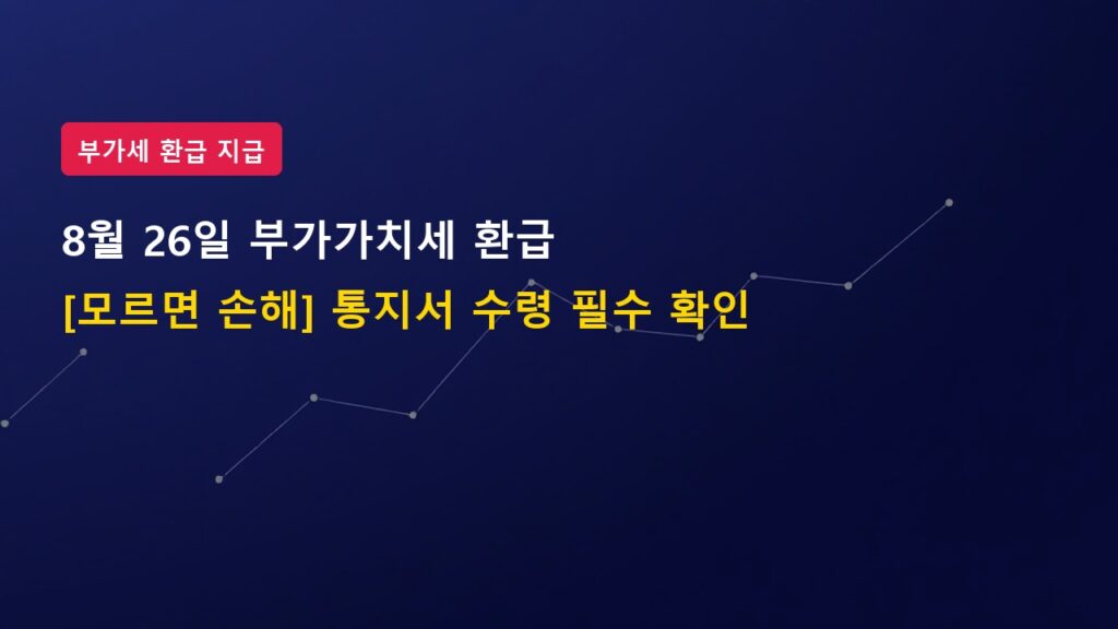 [모르면 00원 손해] 8월 26일 부가가치세 환급 통지서 받았다면? (조기환급 입금 일정)