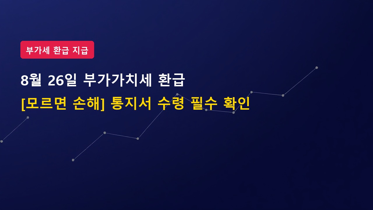 [모르면 00원 손해] 8월 26일 부가가치세 환급 통지서 받았다면? (조기환급 입금 일정)