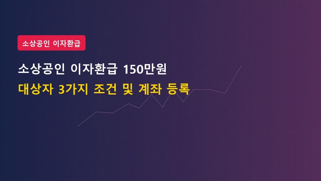 소상공인 이자환급 150만 원 캐시백 대상자 3가지 자격 조건 및 계좌 등록