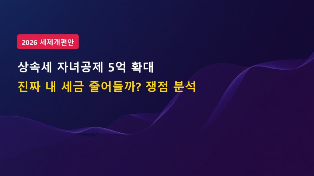 2026 세제개편안 상속세 자녀공제 5억 확대, 진짜 내 세금 줄어들까? (종부세 개편)