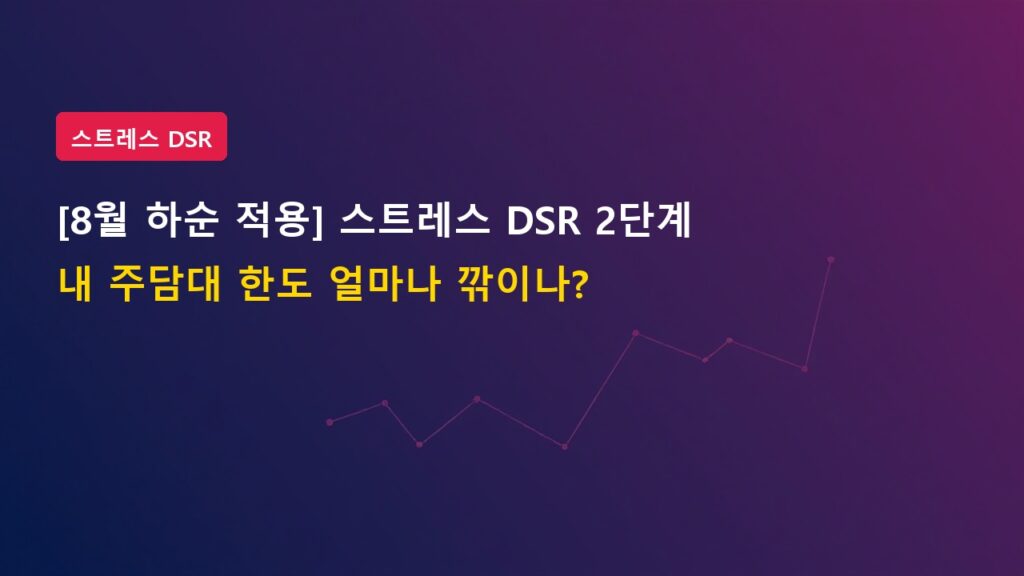 [8월 하순 적용] 스트레스 DSR 2단계 강행, 내 주담대 대출 한도 얼마나 깎이나?