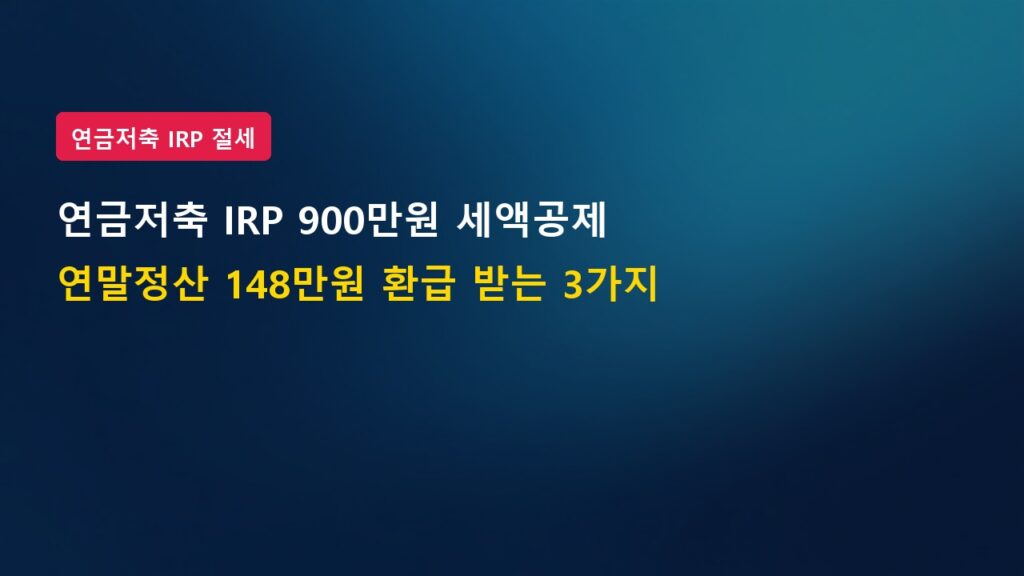 연금저축 IRP 합산 900만 원 세액공제, 연말정산 148만 원 환급받는 3가지 비결