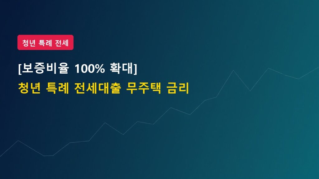 [보증비율 100% 확대] 청년 특례 전세대출, 무주택 청년 대출 금리 혜택