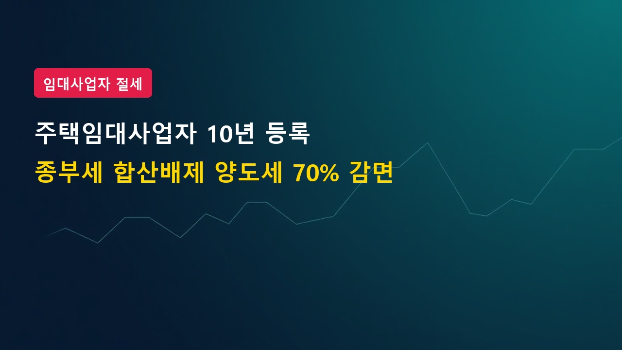 주택임대사업자 10년 등록 시 종부세 합산배제, 양도세 70% 감면 3가지 혜택