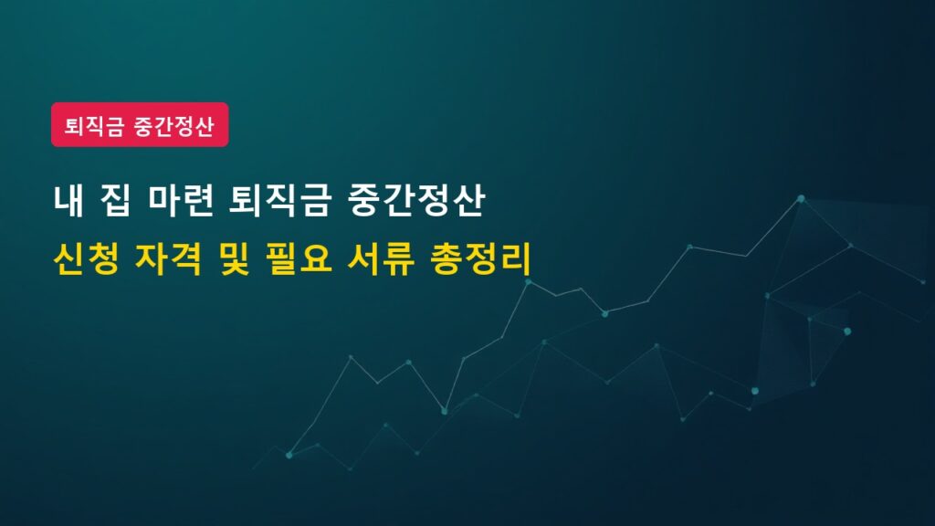 무주택자 내 집 마련 시 퇴직금 중간정산 받는 법 (필요 서류 체크리스트)