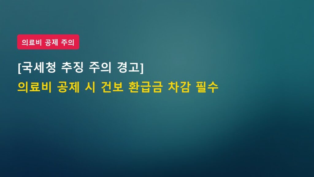 [국세청 추징 주의] 의료비 세액공제 신청 시 건보 환급금 안 빼면 가산세 폭탄