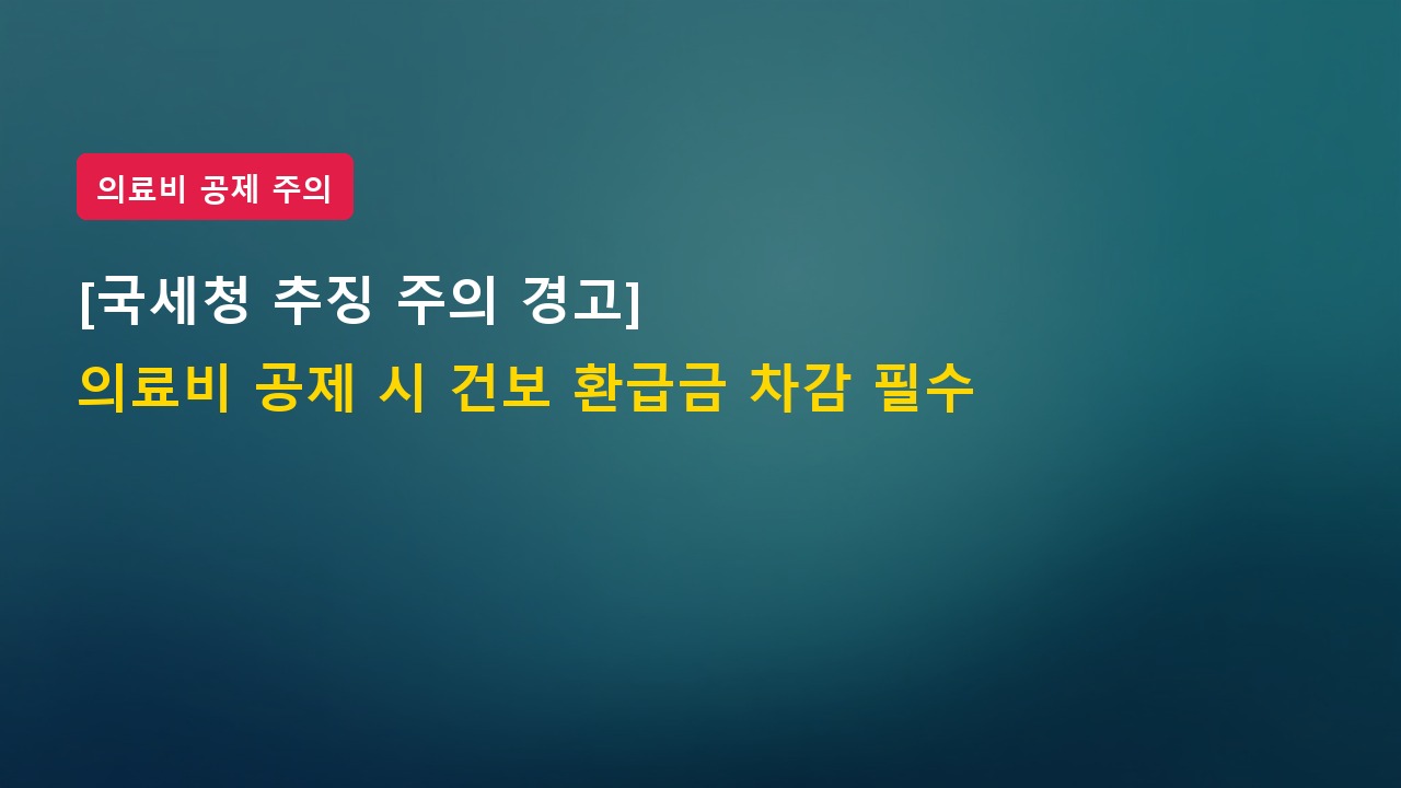 [국세청 추징 주의] 의료비 세액공제 신청 시 건보 환급금 안 빼면 가산세 폭탄