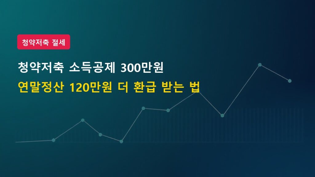 청약저축 소득공제 300만 원 한도 상향, 연말정산 120만 원 더 환급받는 법