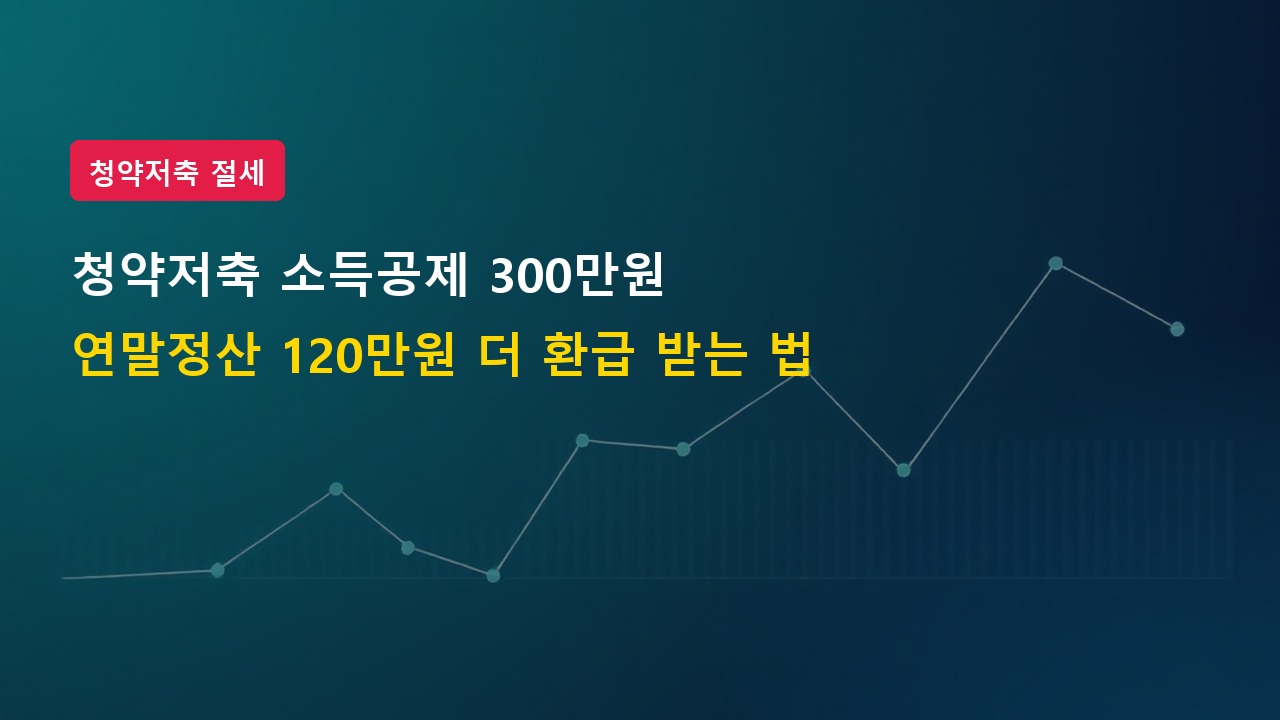 청약저축 소득공제 300만 원 한도 상향, 연말정산 120만 원 더 환급받는 법