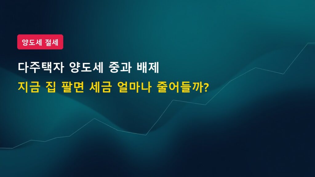 다주택자 양도세 중과 배제 기한 연장, 지금 집 팔면 세금 얼마나 줄어들까?