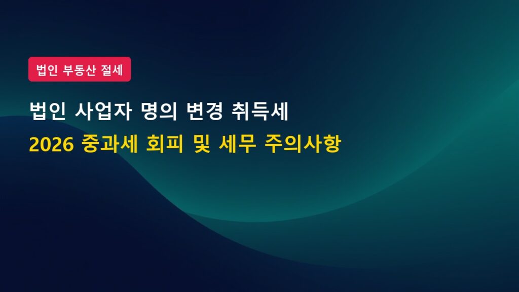 2026년 법인 사업자 명의 변경 취득세 중과세 회피 주의사항